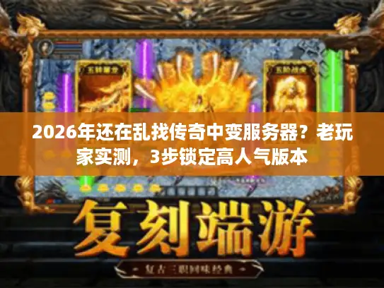 2026年还在乱找传奇中变服务器？老玩家实测，3步锁定高人气版本