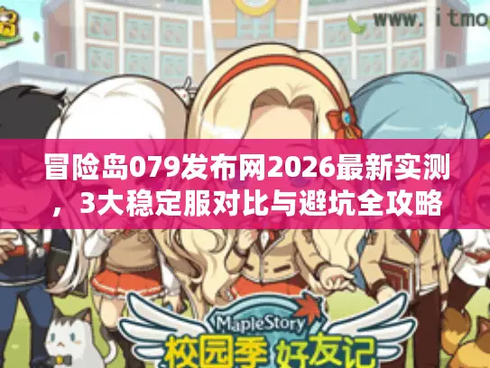 冒险岛079发布网2026最新实测，3大稳定服对比与避坑全攻略