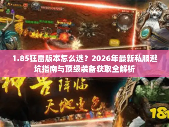 1.85狂雷版本怎么选?2026年最新私服避坑指南与顶级装备获取全解析 1.85狂雷版本怎么选?2026年最新私服避坑指南与顶级装备获取全解析