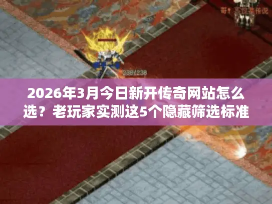 2026年3月今日新开传奇网站怎么选?老玩家实测这5个隐藏筛选标准 2026年3月今日新开传奇网站怎么选?老玩家实测这5个隐藏筛选标准