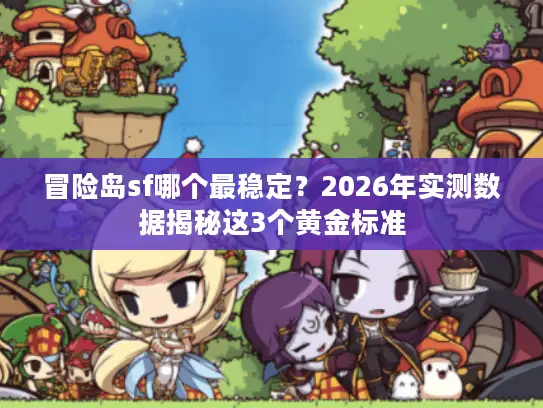 冒险岛sf哪个最稳定?2026年实测数据揭秘这3个黄金标准 冒险岛sf哪个最稳定?2026年实测数据揭秘这3个黄金标准