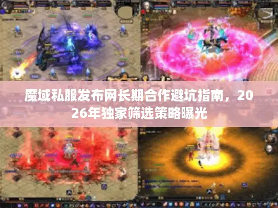 魔域私服发布网长期合作避坑指南,2026年独家筛选策略曝光 魔域私服发布网长期合作避坑指南,2026年独家筛选策略曝光