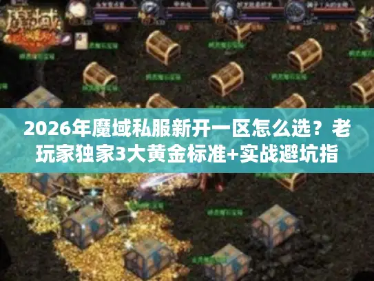 2026年魔域私服新开一区怎么选？老玩家独家3大黄金标准+实战避坑指南
