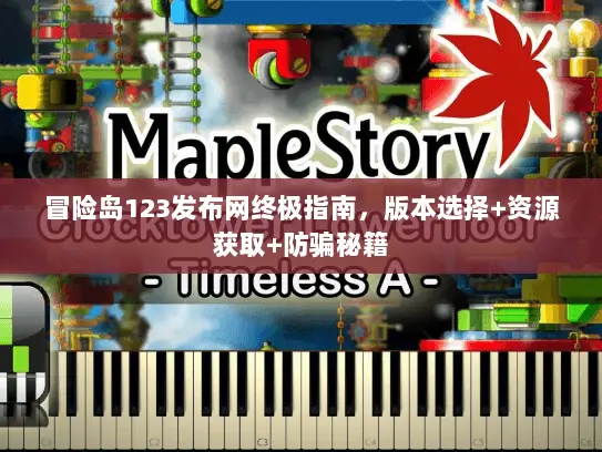 冒险岛123发布网终极指南，版本选择+资源获取+防骗秘籍