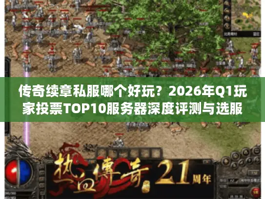 传奇续章私服哪个好玩？2026年Q1玩家投票TOP10服务器深度评测与选服实战指南