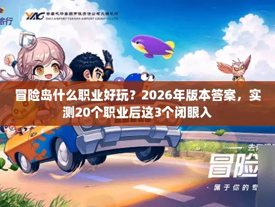 冒险岛什么职业好玩？2026年版本答案，实测20个职业后这3个闭眼入