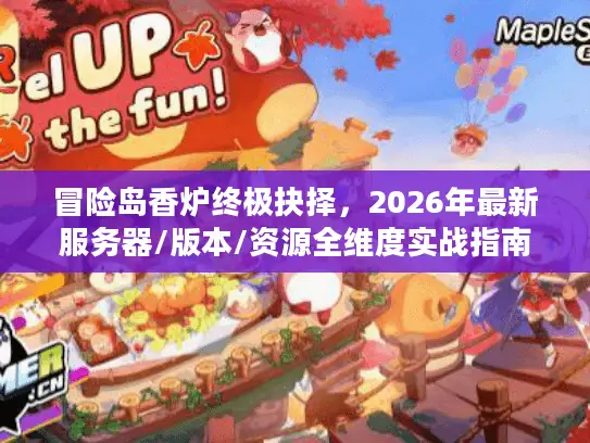 冒险岛香炉终极抉择,2026年最新服务器/版本/资源全维度实战指南 冒险岛香炉终极抉择,2026年最新服务器/版本/资源全维度实战指南