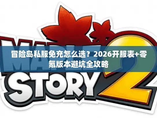 冒险岛私服免充怎么选？2026开服表+零氪版本避坑全攻略
