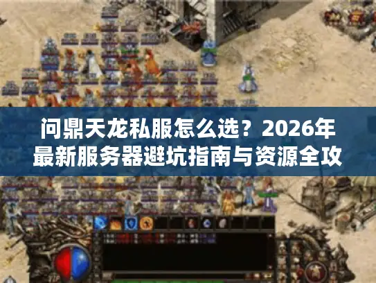 问鼎天龙私服怎么选？2026年最新服务器避坑指南与资源全攻略