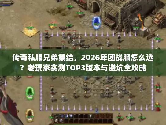 传奇私服兄弟集结,2026年团战服怎么选?老玩家实测TOP3版本与避坑全攻略 传奇私服兄弟集结,2026年团战服怎么选?老玩家实测TOP3版本与避坑全攻略