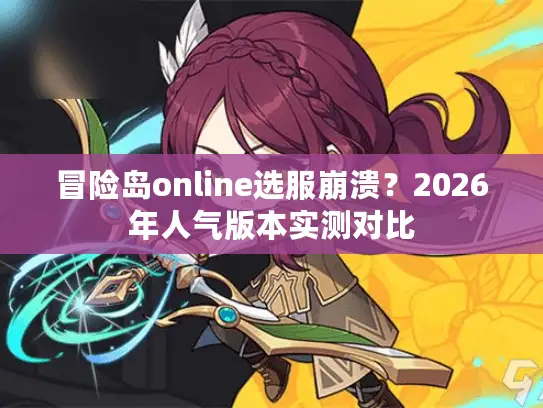 冒险岛online选服崩溃？2026年人气版本实测对比