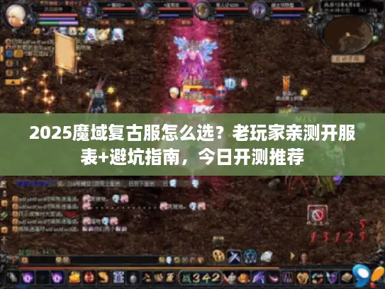 2025魔域复古服怎么选？老玩家亲测开服表+避坑指南，今日开测推荐
