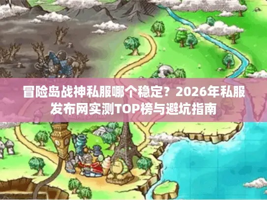 冒险岛战神私服哪个稳定?2026年私服发布网实测TOP榜与避坑指南 冒险岛战神私服哪个稳定?2026年私服发布网实测TOP榜与避坑指南