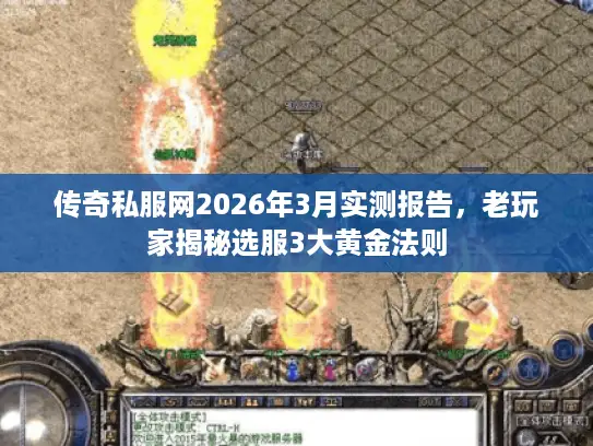 传奇私服网2026年3月实测报告，老玩家揭秘选服3大黄金法则