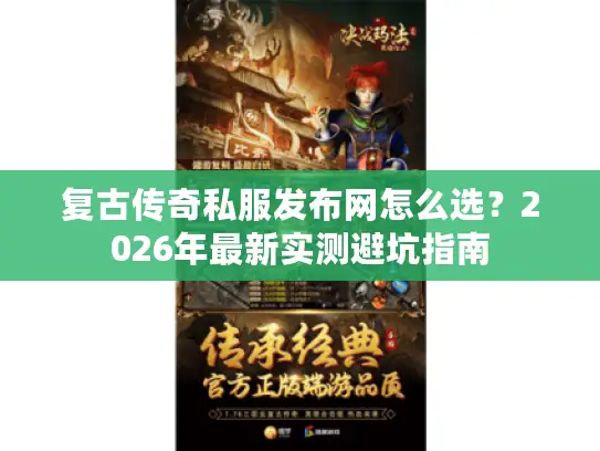 复古传奇私服发布网怎么选?2026年最新实测避坑指南 复古传奇私服发布网怎么选?2026年最新实测避坑指南
