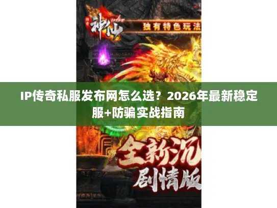 IP传奇私服发布网怎么选?2026年最新稳定服+防骗实战指南 IP传奇私服发布网怎么选?2026年最新稳定服+防骗实战指南