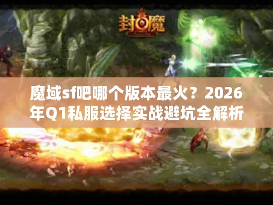 魔域sf吧哪个版本最火？2026年Q1私服选择实战避坑全解析