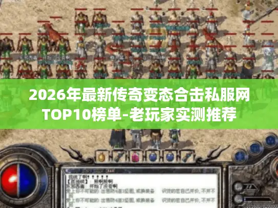 2026年最新传奇变态合击私服网TOP10榜单-老玩家实测推荐