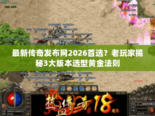 最新传奇发布网2026首选?老玩家揭秘3大版本选型黄金法则 最新传奇发布网2026首选?老玩家揭秘3大版本选型黄金法则