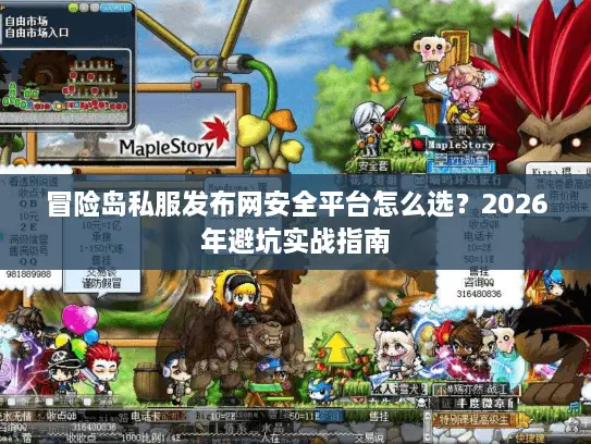 冒险岛私服发布网安全平台怎么选？2026年避坑实战指南