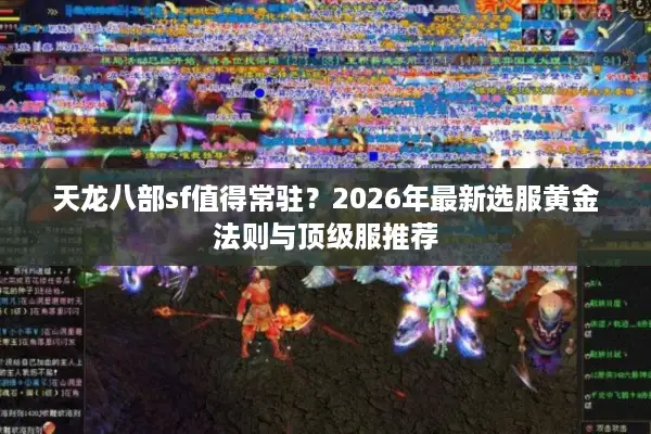 天龙八部sf值得常驻?2026年最新选服黄金法则与顶级服推荐 天龙八部sf值得常驻?2026年最新选服黄金法则与顶级服推荐