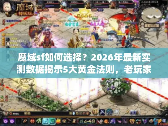 魔域sf如何选择？2026年最新实测数据揭示5大黄金法则，老玩家亲授避坑绝技