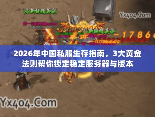 2026年中国私服生存指南,3大黄金法则帮你锁定稳定服务器与版本 2026年中国私服生存指南,3大黄金法则帮你锁定稳定服务器与版本