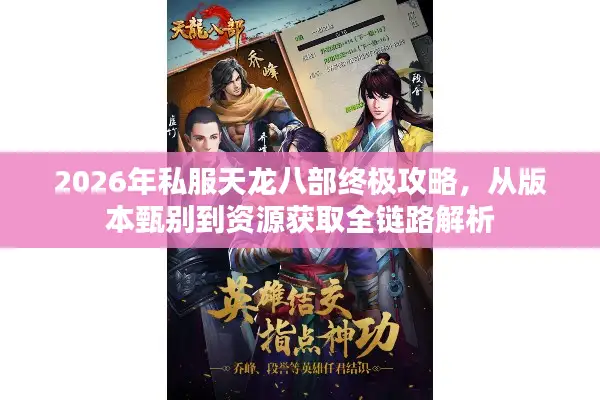 2026年私服天龙八部终极攻略,从版本甄别到资源获取全链路解析 2026年私服天龙八部终极攻略,从版本甄别到资源获取全链路解析