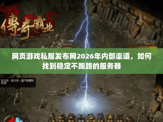 网页游戏私服发布网2026年内部渠道,如何找到稳定不跑路的服务器 网页游戏私服发布网2026年内部渠道,如何找到稳定不跑路的服务器