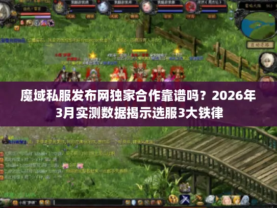 魔域私服发布网独家合作靠谱吗？2026年3月实测数据揭示选服3大铁律