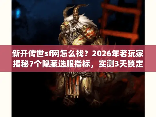 新开传世sf网怎么找？2026年老玩家揭秘7个隐藏选服指标，实测3天锁定神服