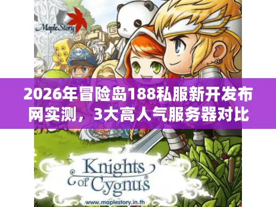 2026年冒险岛188私服新开发布网实测，3大高人气服务器对比与开荒避坑指南