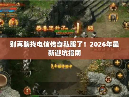 别再瞎找电信传奇私服了！2026年最新避坑指南