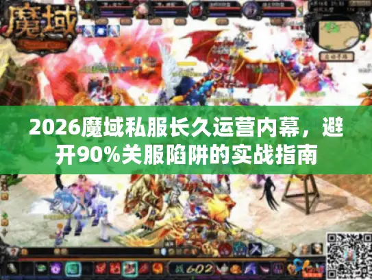 2026魔域私服长久运营内幕，避开90%关服陷阱的实战指南