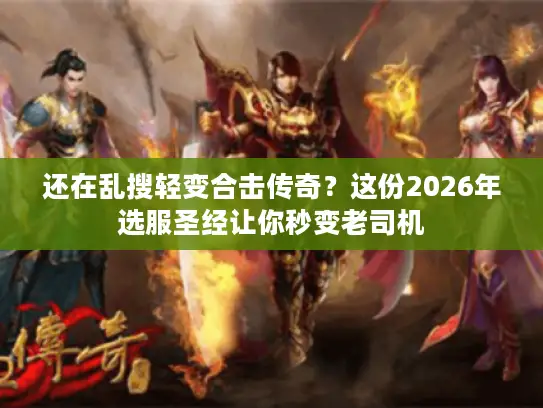 还在乱搜轻变合击传奇?这份2026年选服圣经让你秒变老司机 还在乱搜轻变合击传奇?这份2026年选服圣经让你秒变老司机