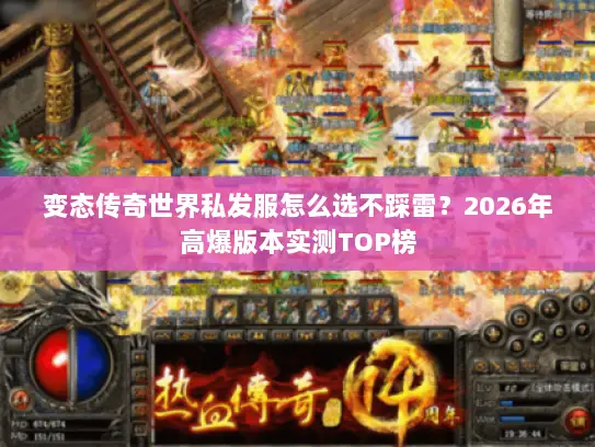 变态传奇世界私发服怎么选不踩雷？2026年高爆版本实测TOP榜