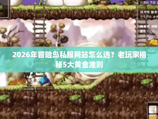 2026年冒险岛私服网站怎么选？老玩家揭秘5大黄金准则