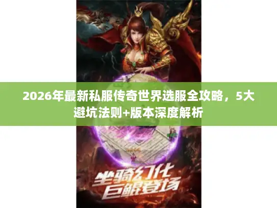 2026年最新私服传奇世界选服全攻略，5大避坑法则+版本深度解析