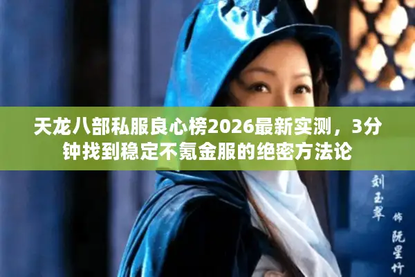 天龙八部私服良心榜2026最新实测,3分钟找到稳定不氪金服的绝密方法论 天龙八部私服良心榜2026最新实测,3分钟找到稳定不氪金服的绝密方法论