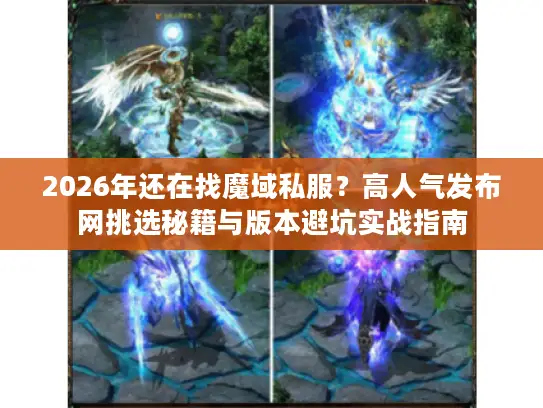 2026年还在找魔域私服?高人气发布网挑选秘籍与版本避坑实战指南 2026年还在找魔域私服?高人气发布网挑选秘籍与版本避坑实战指南