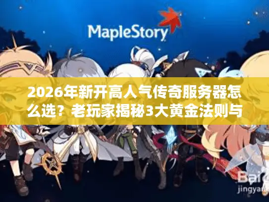 2026年新开高人气传奇服务器怎么选？老玩家揭秘3大黄金法则与7个避坑实战技巧