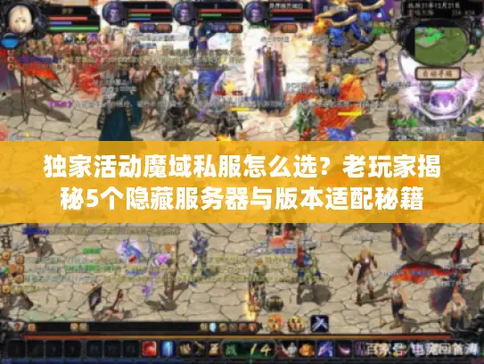 独家活动魔域私服怎么选？老玩家揭秘5个隐藏服务器与版本适配秘籍