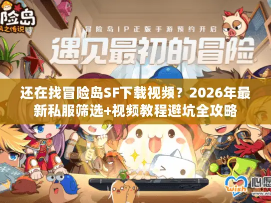 还在找冒险岛SF下载视频？2026年最新私服筛选+视频教程避坑全攻略