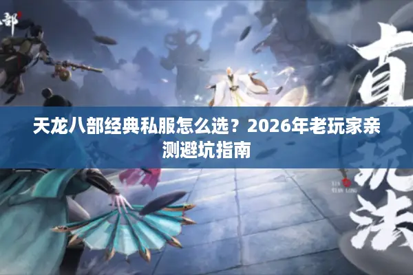 天龙八部经典私服怎么选?2026年老玩家亲测避坑指南 天龙八部经典私服怎么选?2026年老玩家亲测避坑指南