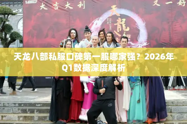 天龙八部私服口碑第一服哪家强？2026年Q1数据深度解析