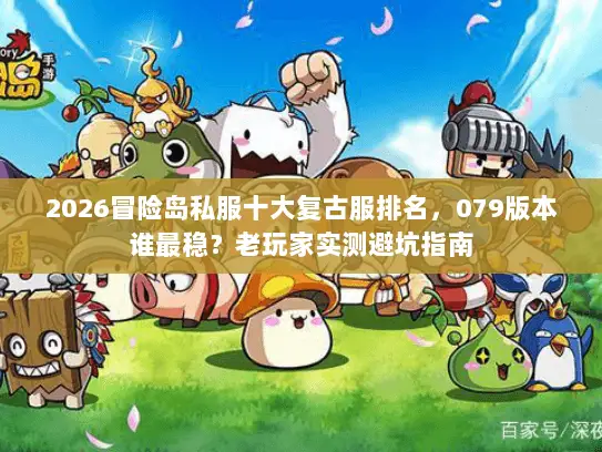 2026冒险岛私服十大复古服排名，079版本谁最稳？老玩家实测避坑指南