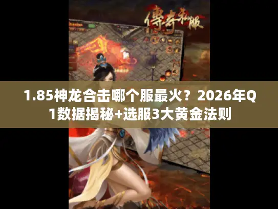 1.85神龙合击哪个服最火？2026年Q1数据揭秘+选服3大黄金法则