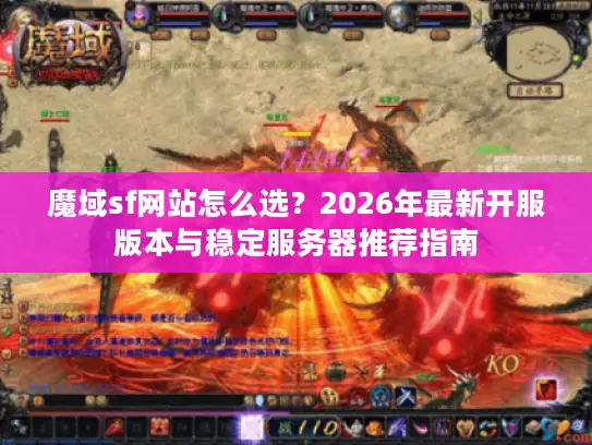 魔域sf网站怎么选?2026年最新开服版本与稳定服务器推荐指南 魔域sf网站怎么选?2026年最新开服版本与稳定服务器推荐指南