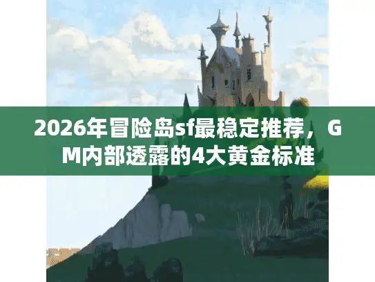 2026年冒险岛sf最稳定推荐，GM内部透露的4大黄金标准