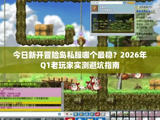 今日新开冒险岛私服哪个最稳?2026年Q1老玩家实测避坑指南 今日新开冒险岛私服哪个最稳?2026年Q1老玩家实测避坑指南